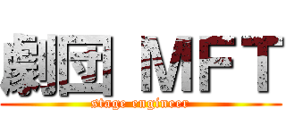 劇団 ＭＦＴ (stage engineer)