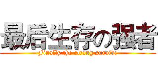 最后生存の强者 (Finally the strong survive)