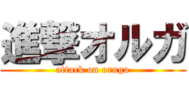 進撃オルガ (attack on oruga)