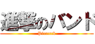 進撃のバンド (Piccccck)
