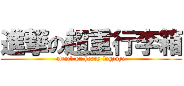 進撃の超重行李箱 (attack on heavy luggage)