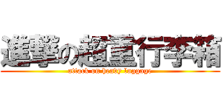 進撃の超重行李箱 (attack on heavy luggage)