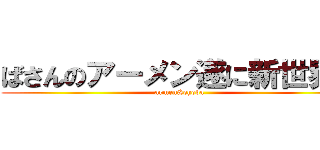 ばさんのアーメン遂に新世界へ (armen&ehoba)