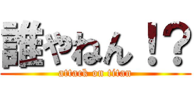 誰やねん！？ (attack on titan)