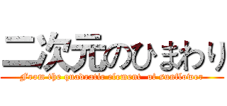 二次元のひまわり (From the quadratic element  of sunflower)