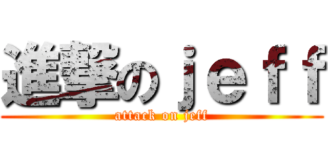 進撃のｊｅｆｆ (attack on jeff)