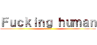 Ｆｕｃｋｉｎｇ ｈｕｍａｎ (シリーズ化決定)