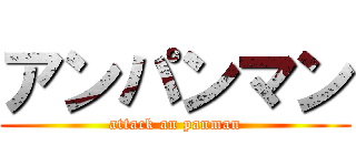 アンパンマン (attack an panman)