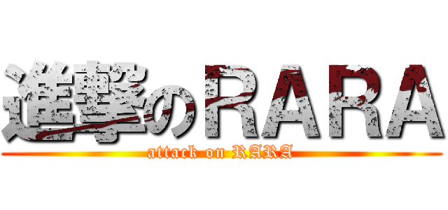 進撃のＲＡＲＡ (attack on RARA)