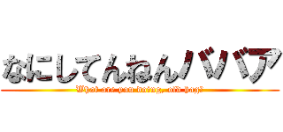 なにしてんねんババア (What are you doing, old hag?)