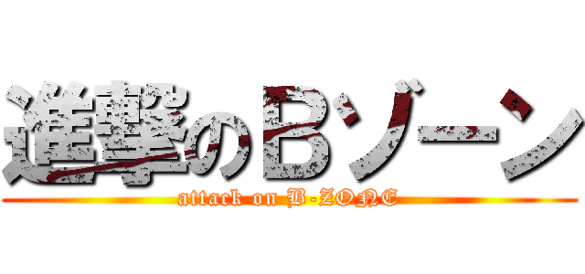 進撃のＢゾーン (attack on B-ZONE)