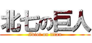 北七の巨人 (Idiot on titan)