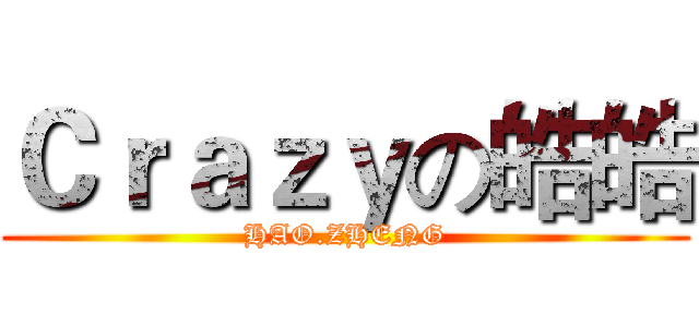 Ｃｒａｚｙの皓皓 (HAO.ZHENG)