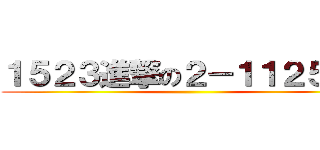 １５２３進撃の２－１１２５２３ ()