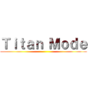 Ｔｉｔａｎ Ｍｏｄｅ ()