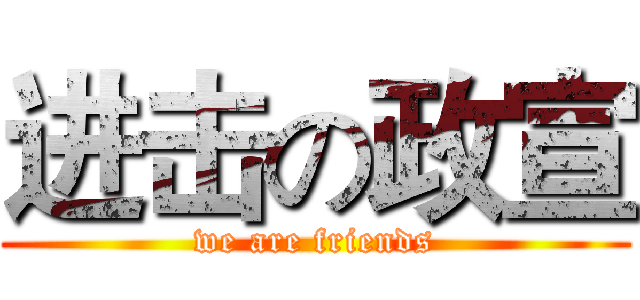 进击の政宣 (we are friends)