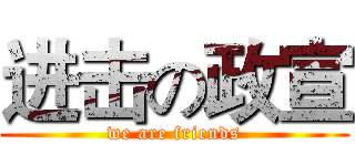 进击の政宣 (we are friends)