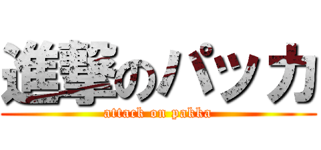進撃のパッカ (attack on pakka)