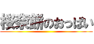 桜奈餅のおっぱい ()