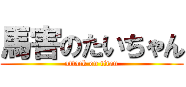 馬害のたいちゃん (attack on titan)