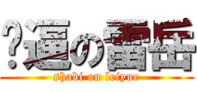 傻逼の雷岳 (shabi on leiyue)