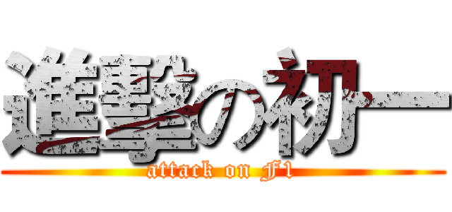 進擊の初一 (attack on F1)