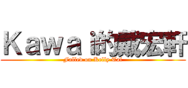 Ｋａｗａｉ的戴宏軒 (Falled on Kelly Tai)