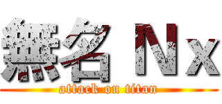 無名 Ｎｘ (attack on titan)