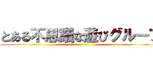 とある不思議な遊びグループ ()