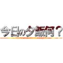今日の夕飯何？ (what's for dinner tonight?)