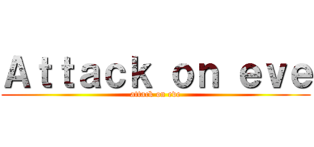 Ａｔｔａｃｋ ｏｎ ｅｖｅ (attack on eve)