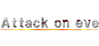 Ａｔｔａｃｋ ｏｎ ｅｖｅ (attack on eve)