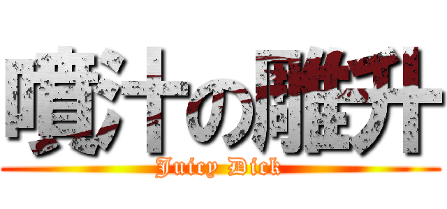 噴汁の雕升 (Juicy Dick)