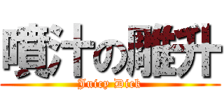 噴汁の雕升 (Juicy Dick)