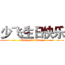 少飞生日快乐 (Happy birthday)