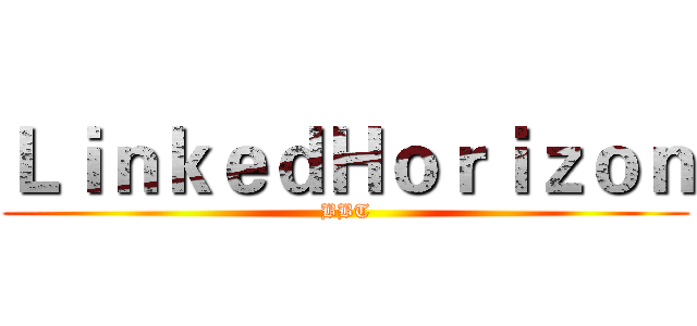 ＬｉｎｋｅｄＨｏｒｉｚｏｎ (BBT)