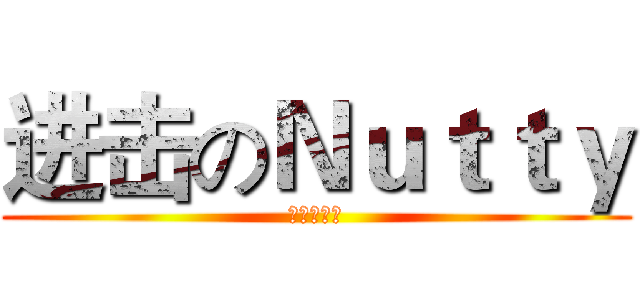 进击のＮｕｔｔｙ (嗜糖如命菌)