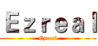 Ｅｚｒｅａｌ (Ezreal)
