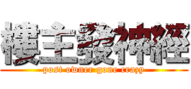 樓主發神經 (post owner gone crazy)