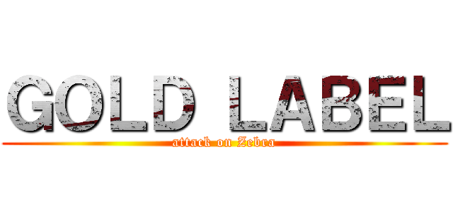 ＧＯＬＤ ＬＡＢＥＬ (attack on Zebra)