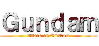 Ｇｕｎｄａｍ (attack on Gundam)