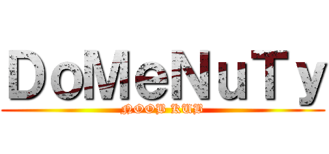 ＤｏＭｅＮｕＴｙ (NOOB KUB)