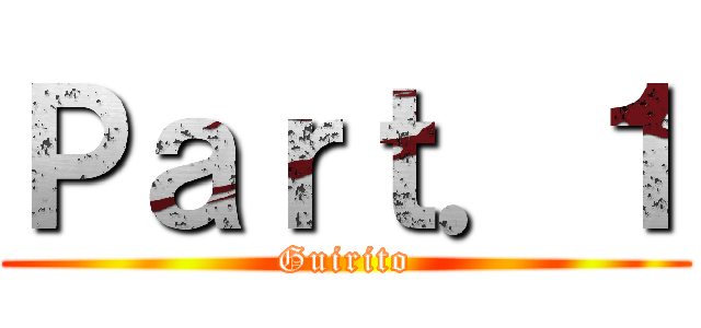 Ｐａｒｔ．１ (Guirito)