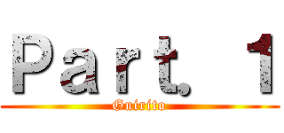 Ｐａｒｔ．１ (Guirito)