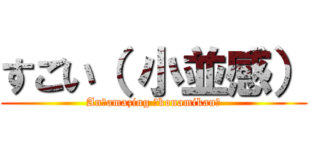 すごい（ 小並感） (An　amazing （konamikan）)