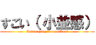 すごい（ 小並感） (An　amazing （konamikan）)