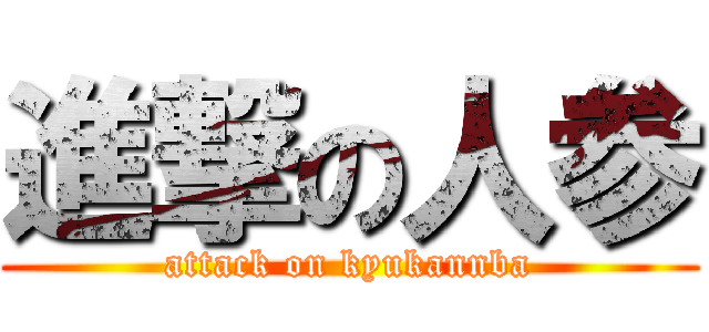 進撃の人参 (attack on kyukannba)