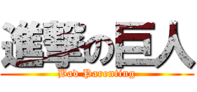 進撃の巨人 (Bad Parenting)