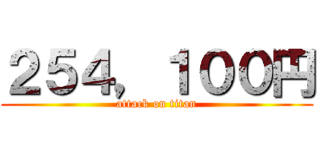 ２５４，１００円 (attack on titan)