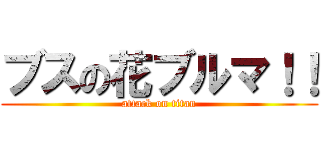 ブスの花ブルマ！！ (attack on titan)